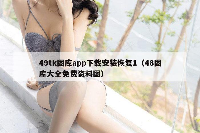 49tk图库app下载安装恢复1（48图库大全免费资料图）