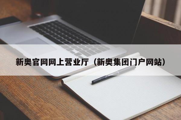 新奥官网网上营业厅（新奥集团门户网站）